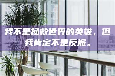 鞍山我不是拯救世界的英雄，但我肯定不是反派。 第1张