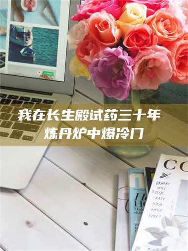 鞍山我在长生殿试药三十年 炼丹炉中爆冷门 第1张