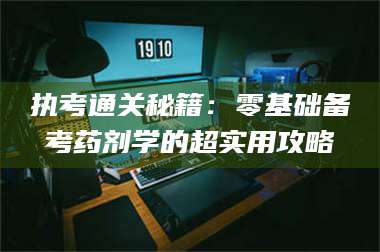 鞍山执考通关秘籍:零基础备考药剂学的超实用攻略 第1张 鞍山执考通关秘籍:零基础备考药剂学的超实用攻略 第1张