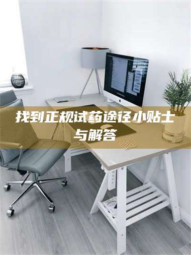 鞍山找到正规试药途径小贴士与解答 第1张