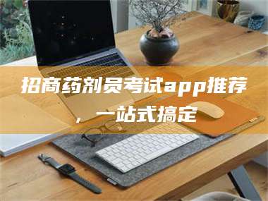 鞍山招商药剂员考试app推荐，一站式搞定 第1张