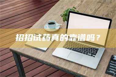 鞍山招招试药真的靠谱吗？ 第1张