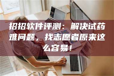 鞍山招招软件评测：解决试药难问题，找志愿者原来这么容易！ 第1张