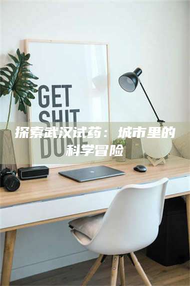 鞍山探索武汉试药：城市里的科学冒险 第1张