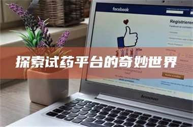 鞍山探索试药平台的奇妙世界 第1张