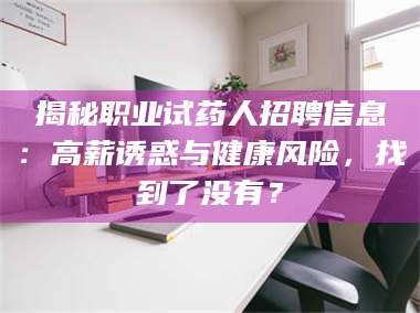 鞍山揭秘职业试药人招聘信息：高薪诱惑与健康风险，找到了没有？ 第1张