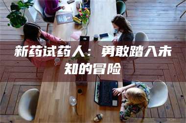 鞍山新药试药人：勇敢踏入未知的冒险 第1张