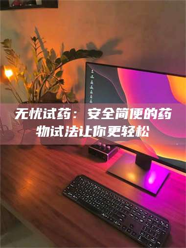 鞍山无忧试药：安全简便的药物试法让你更轻松 第1张
