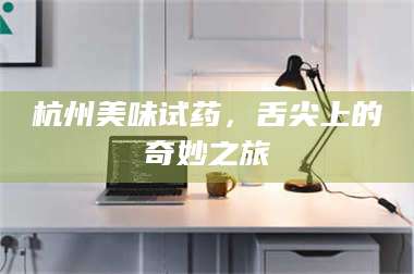 鞍山杭州美味试药，舌尖上的奇妙之旅 第1张
